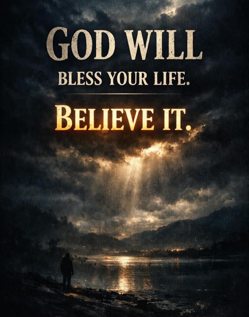 GOD WILL BLESS YOUR LIFE. BELIEVE IT.