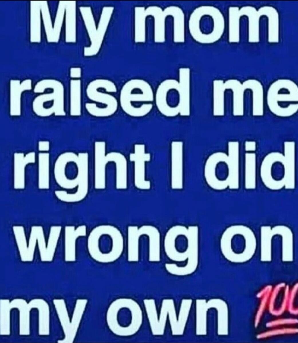 My mom raised me right I did wrong on my own 💯