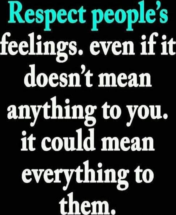 Respect people's feelings. even if it doesn't mean anything to you. it could mean everything to them.