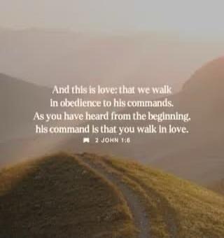 And this is love: that we walk in obedience to his commands. As you have heard from the beginning, his command is that you walk in love. 2 John 1:6