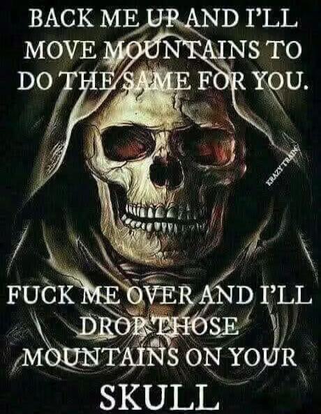 BACK ME UP AND I'LL MOVE MOUNTAINS TO DO THE SAME FOR YOU. FUCK ME OVER AND I'LL DROP THOSE MOUNTAINS ON YOUR SKULL. KRAZY TRAIN