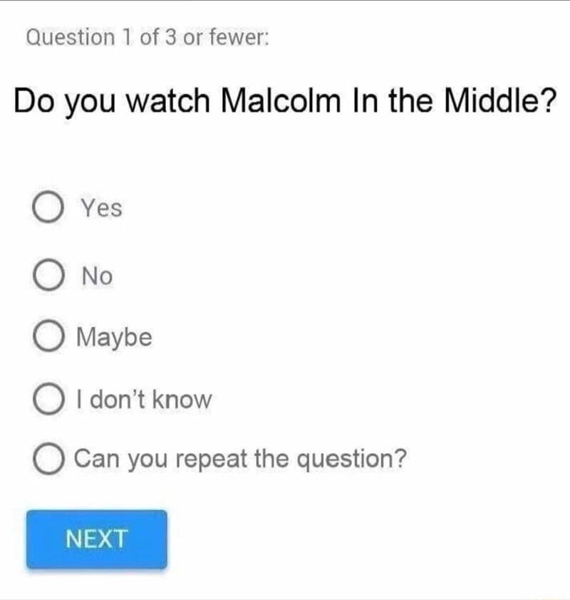 Question 1 of 3 or fewer Do you watch Malcolm In the Middle O Yes O dont know O Can you repeat the question