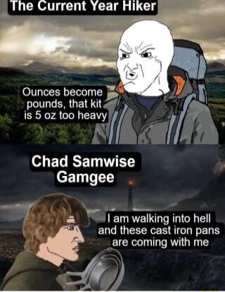 Ine Current Year Hiker Ounces become 3o pounds that kit is 5 0z too heav o T ICFT T ET eET T T O I am walking into hell and these cast iron pans _are coming with me