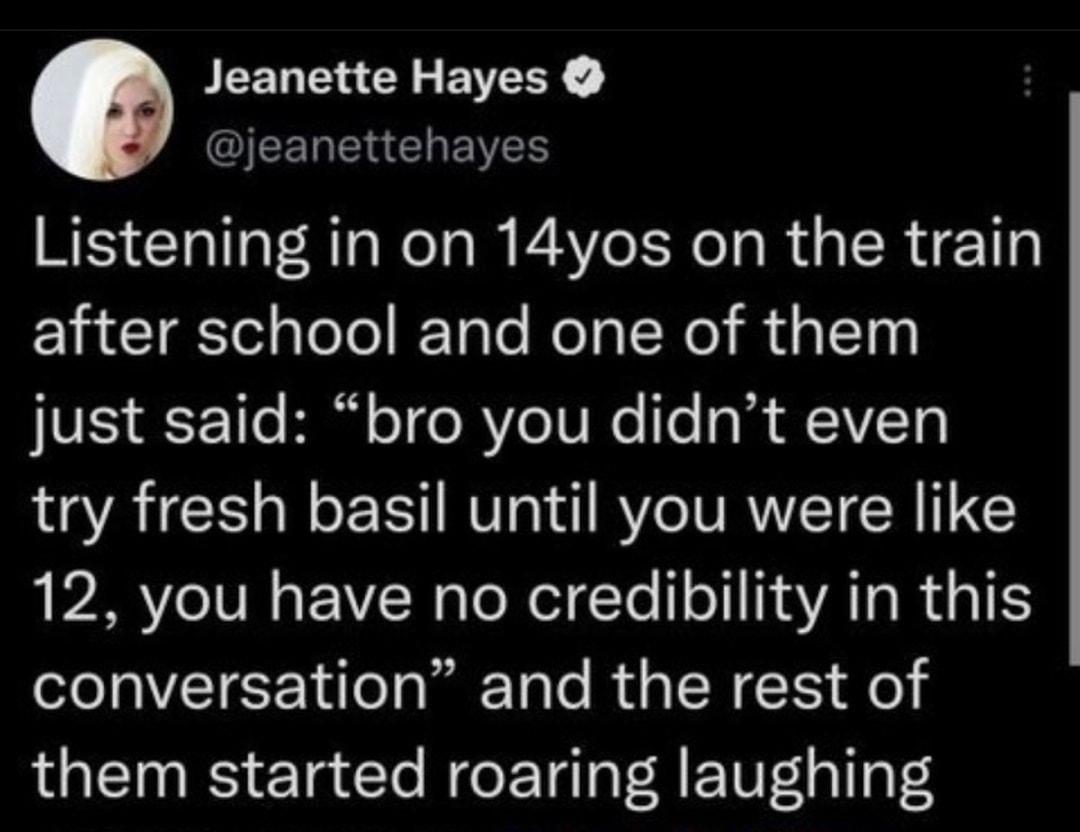 JEELENEYEIERY IEERERGHEES Listening in on 14yos on the train after school and one of them VIS 4T 11 Bl o o R e TV R Te R VTo try fresh basil until you were like APV IVR BV R elEYe T SAT R T conversation and the rest of them started roaring laughing 429 PM 23 Feb 22 Twitter for iPhone