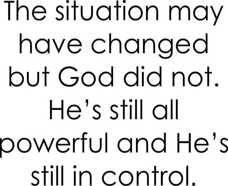 The situation may have changed but God did not. He’s still all powerful and He’s still in control.