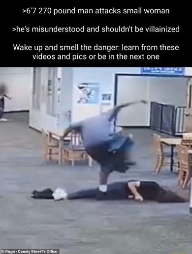 67 270 pound man attacks small woman hes misunderstood and shouldnt be villainized Wake up and smell the danger learn from these videos and pics or be in the next one
