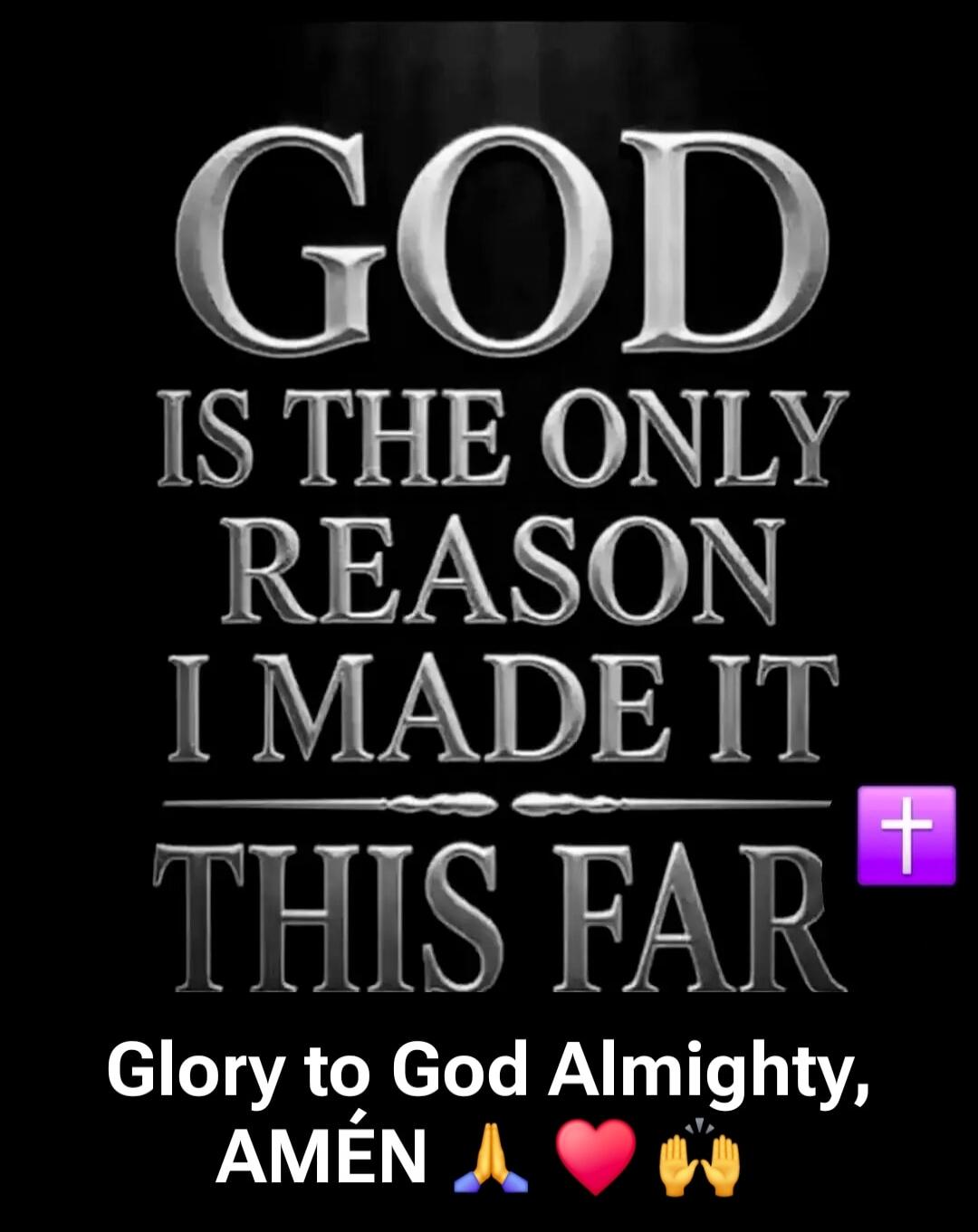GOD IS THE ONLY REASON I MADE IT THIS FAR Glory to God Almighty, AMÉN 🙏❤️🙌