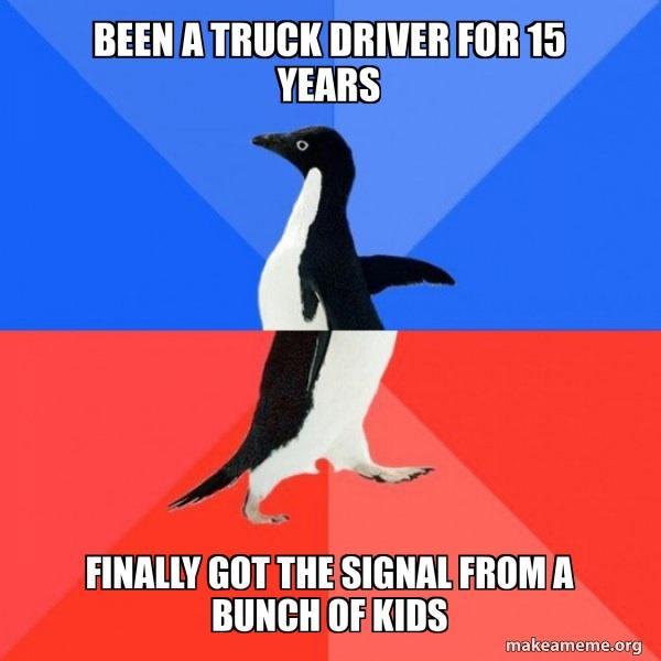 BEENATRUCKDRIVERFOR15 YEARS FINALLYGOT THESIGNALFROMA LT H IO