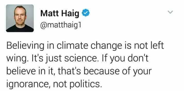 Matt Haig matthaig1 Believing in climate change is not left wing Its just science If you dont believe in it thats because of your ignorance not politics