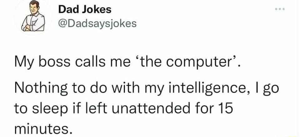 Dad Jokes Dadsaysjokes My boss calls me the computer Nothing to do with my intelligence go to sleep if left unattended for 15 minutes