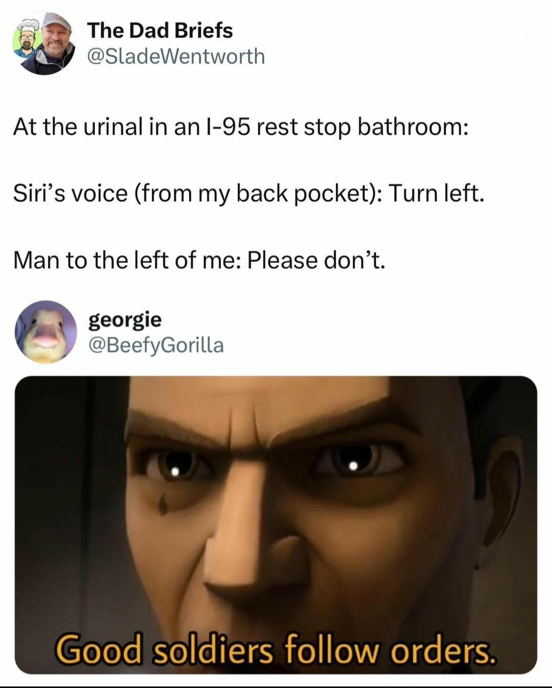 The Dad Briefs SladeWentworth At the urinal in an I 95 rest stop bathroom Siris voice from my back pocket Turn left Man to the left of me Please dont georgie BeefyGorilla Goodsoldiers follow orders