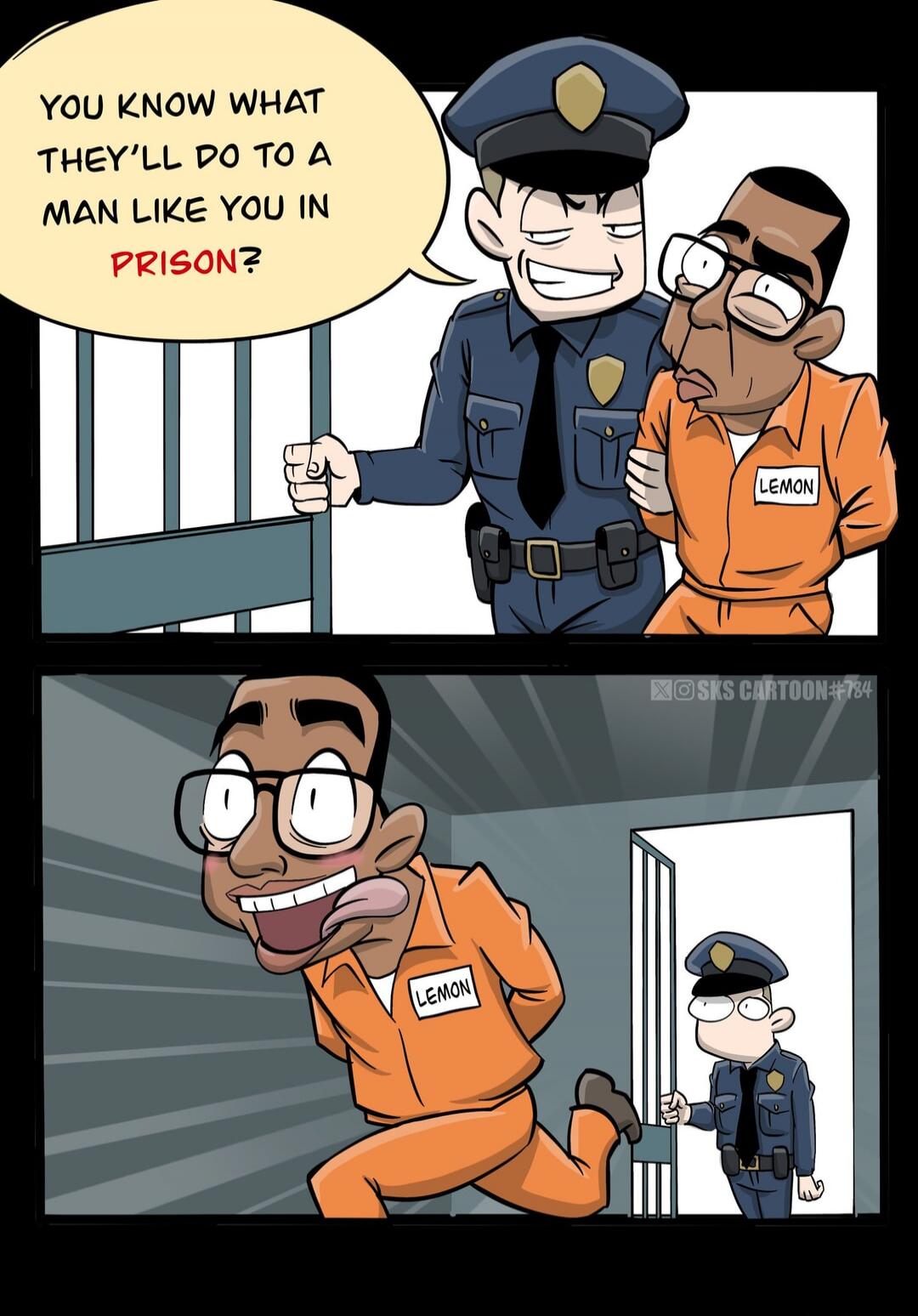 You know what they'll do to a man like you in PRISON?