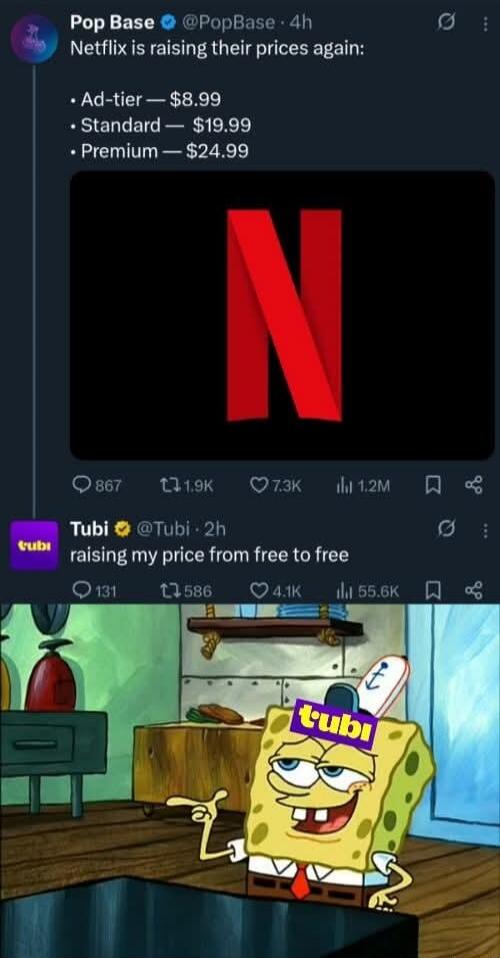 Pop Base @PopBase 4h Netflix is raising their prices again: Ad-tier — $8.99 Standard — $19.99 Premium — $24.99 Tubi @Tubi 2h raising my price from free to free (Image shows SpongeBob SquarePants with a Tubi logo on his head, pointing confidently)