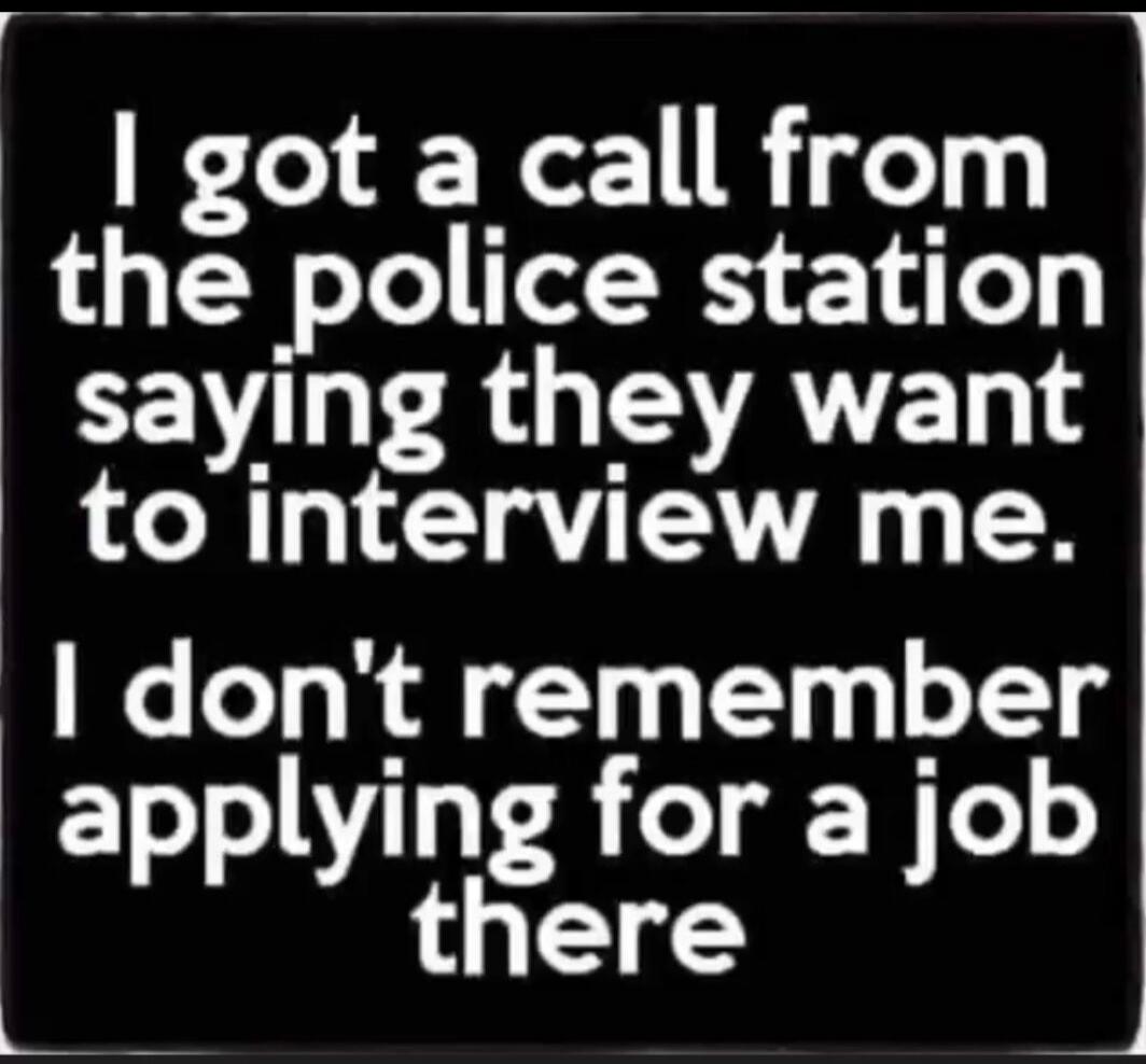 I got a call from the police station saying they want to interview me. I don't remember applying for a job there