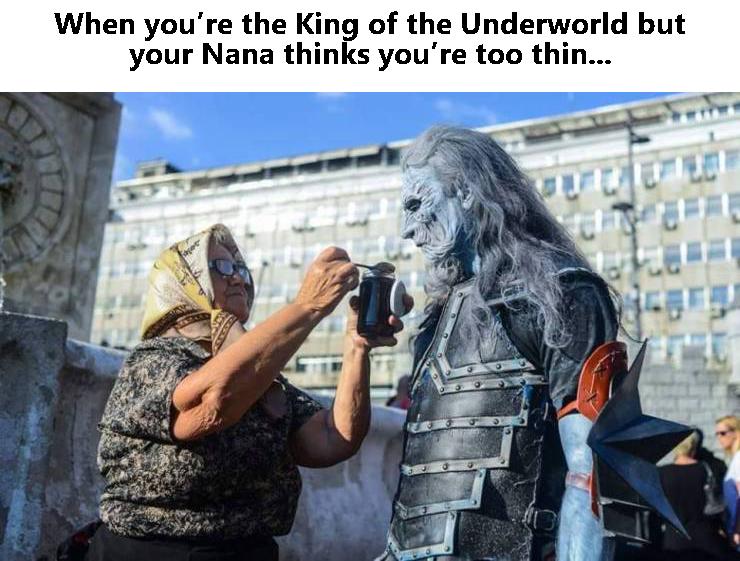 When youre the King of the Underworld but your Nana thinks youre too thin