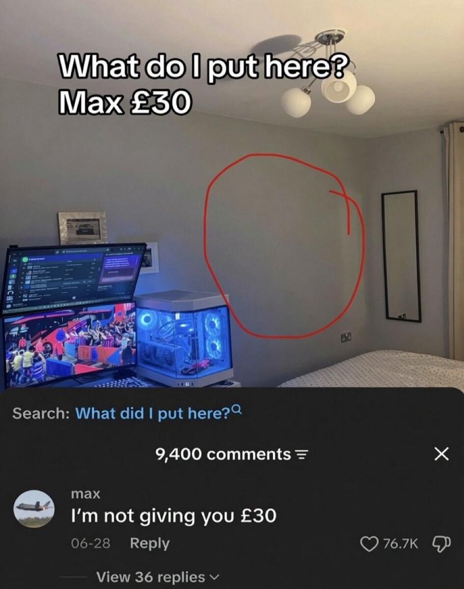 What do I put here? Max £30 Search: What did I put here? 9,400 comments max I'm not giving you £30 06-28 Reply View 36 replies 76.7K
