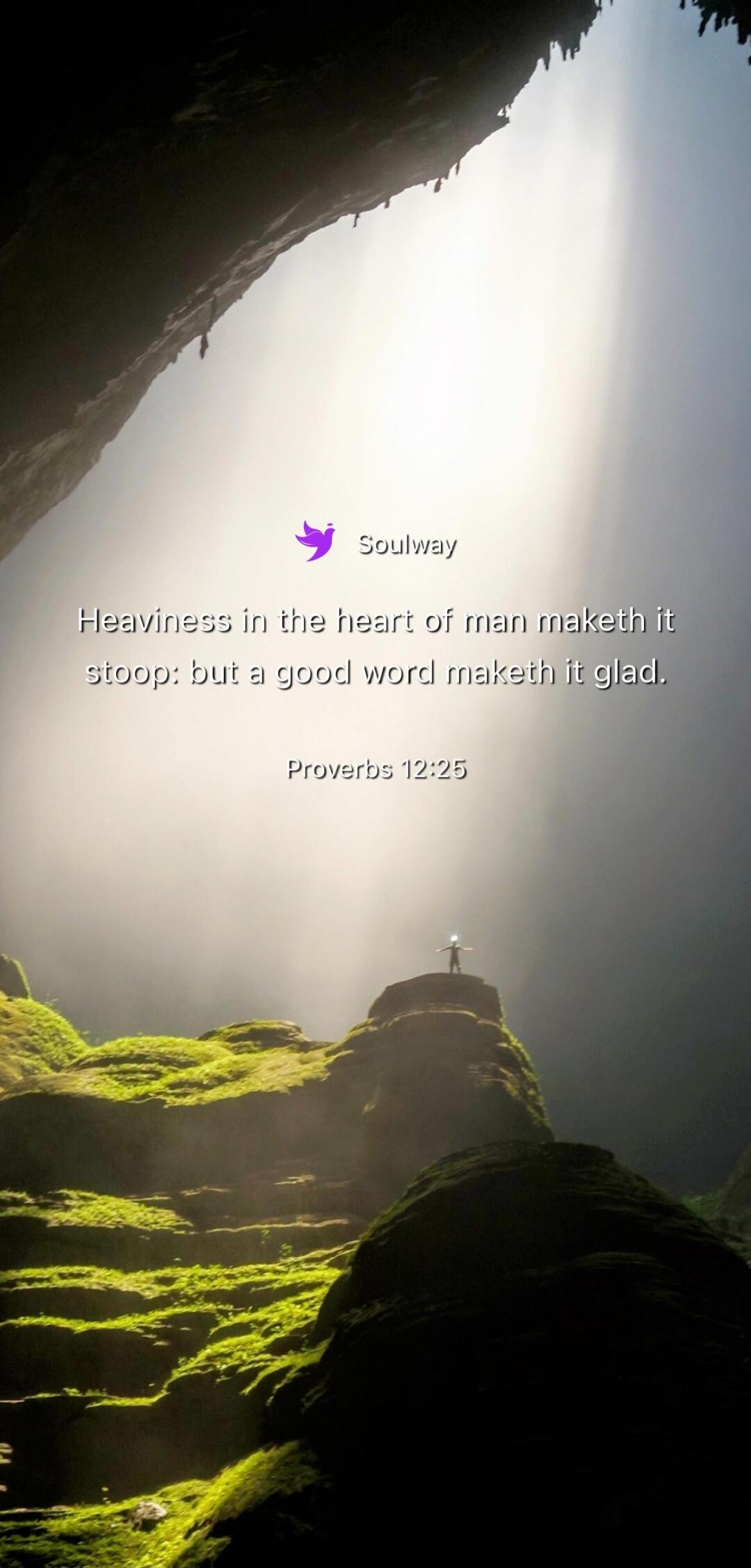 Soulway. Heaviness in the heart of man maketh it stoop: but a good word maketh it glad. Proverbs 12:25