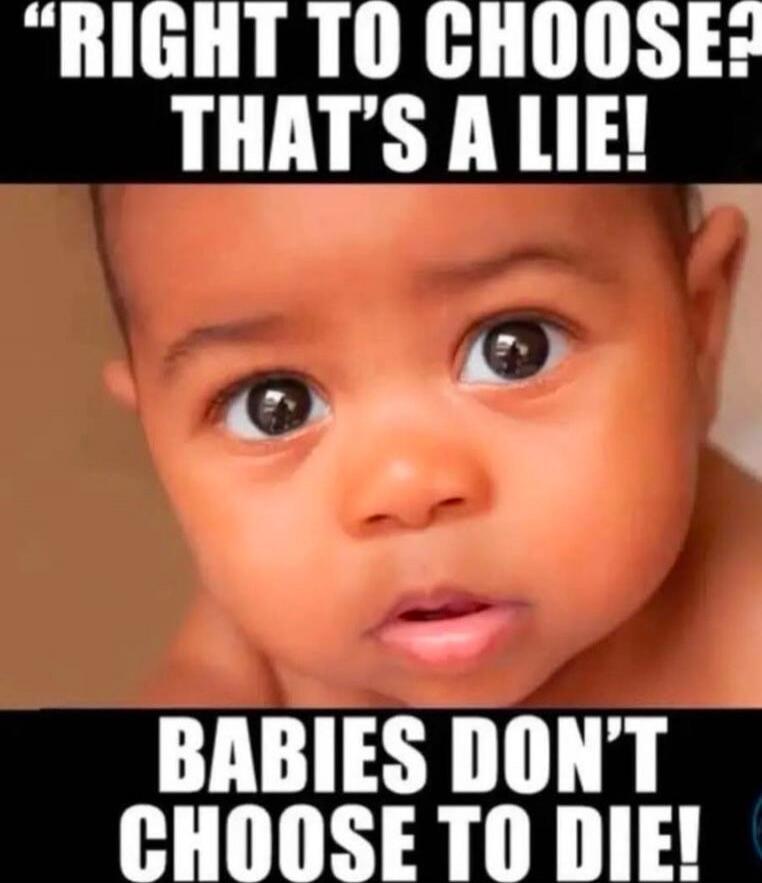 RIGHT TO CHOOSE? THAT'S A LIE! BABIES DON'T CHOOSE TO DIE!