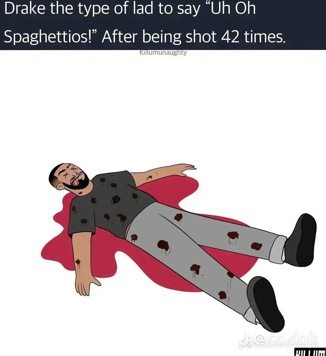 Drake the type of lad to say Uh Ol Spaghettios After being shot 42 time