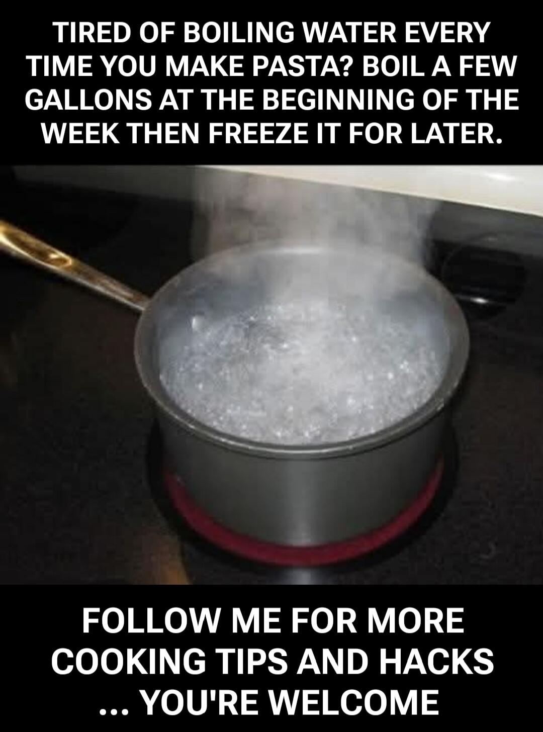 TIRED OF BOILING WATER EVERY TIME YOU MAKE PASTA? BOIL A FEW GALLONS AT THE BEGINNING OF THE WEEK THEN FREEZE IT FOR LATER. FOLLOW ME FOR MORE COOKING TIPS AND HACKS ... YOU'RE WELCOME