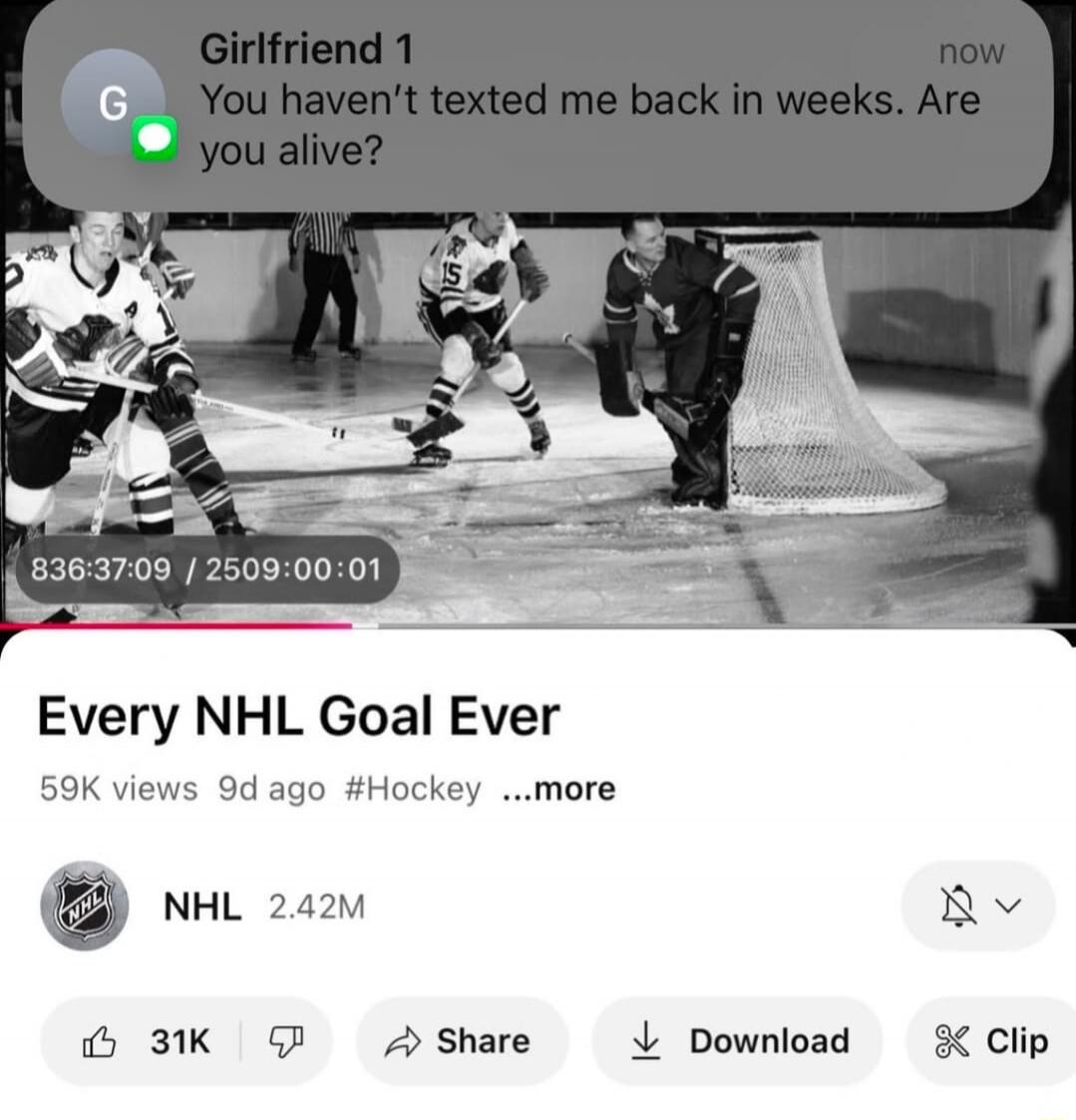 Girlfriend 1: You haven't texted me back in weeks. Are you alive?
Every NHL Goal Ever — 59K views, 9d ago, #Hockey
