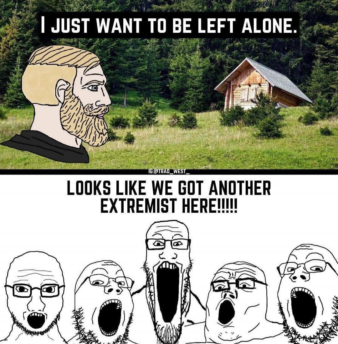 I JUST WANT TO BE LEFT ALONE.
LOOKS LIKE WE GOT ANOTHER EXTREMIST HERE!!!!!