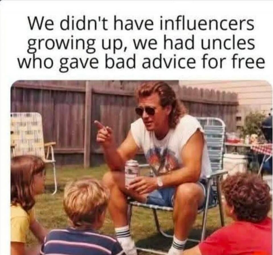 We didn't have influencers growing up, we had uncles who gave bad advice for free