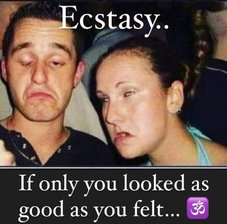 Ecstasy.. If only you looked as good as you felt...