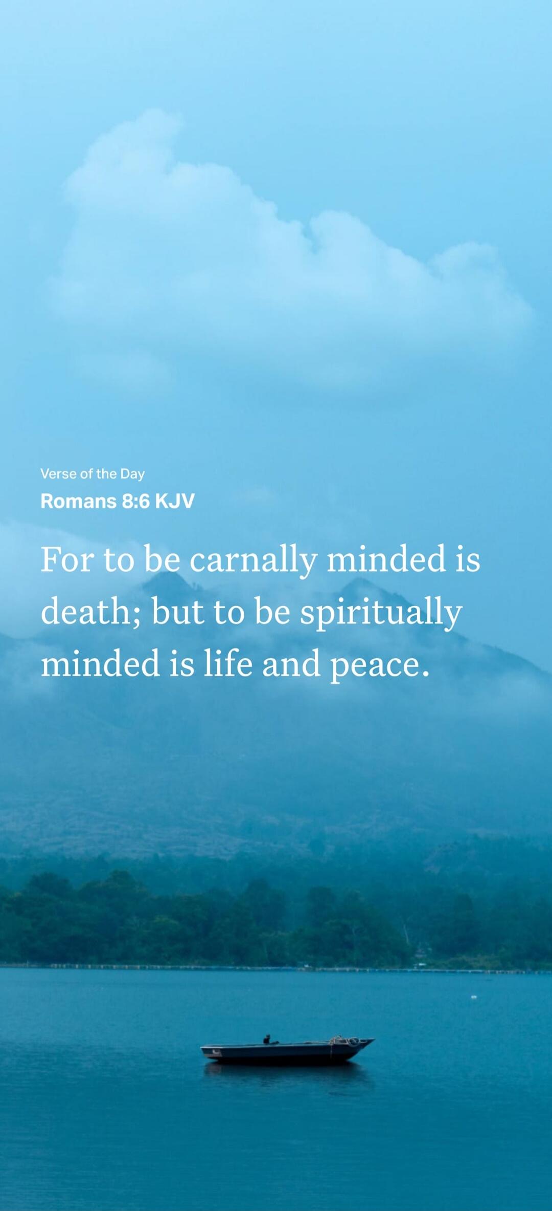 Verse of the Day Romans 8:6 KJV For to be carnally minded is death; but to be spiritually minded is life and peace.