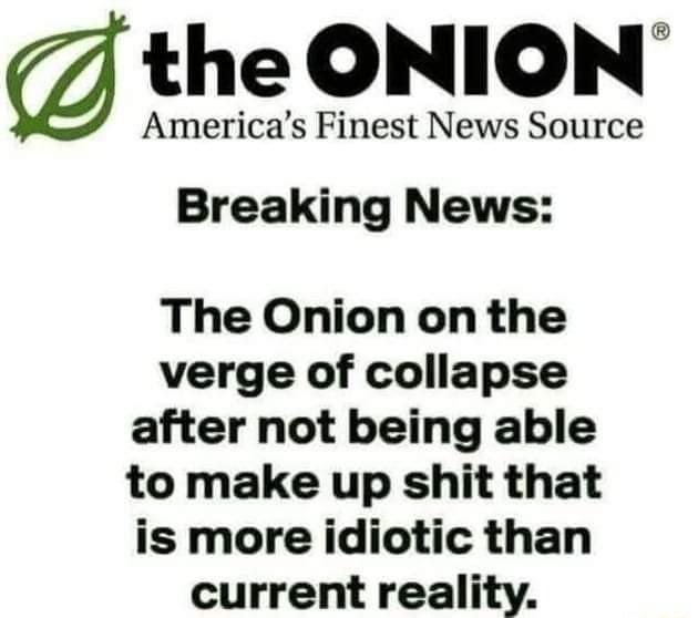the ONION Americas Finest News Source Breaking News The Onion on the verge of collapse after not being able to make up shit that is more idiotic than current reality