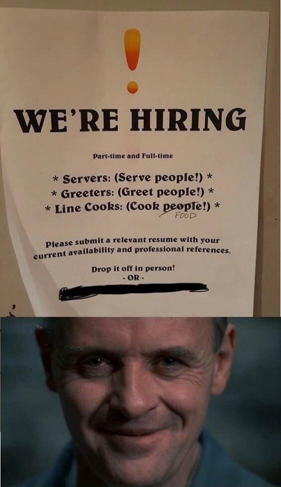 WE'RE HIRING Part-time and Full-time * Servers: (Serve people!) * Greeters: (Greet people!) * Line Cooks: (Cook people!) FOOD Please submit a relevant resume with your current availability and professional references. Drop it off in person! - OR -