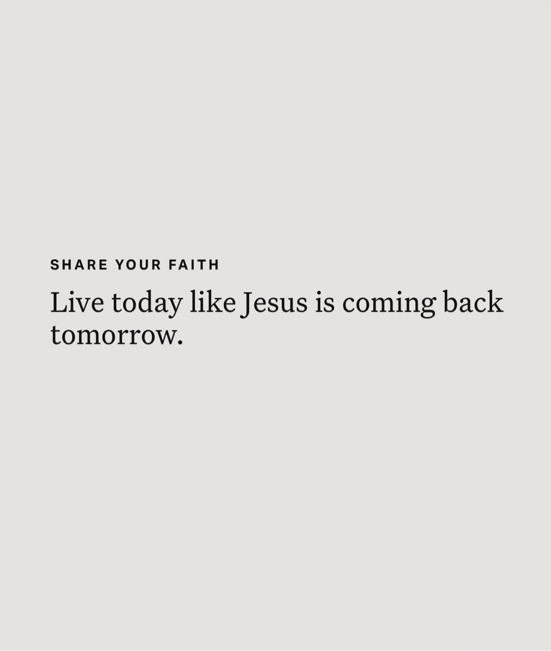 SHARE YOUR FAITH
Live today like Jesus is coming back tomorrow.