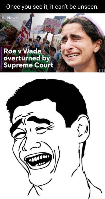 Once you see it it cant be unseen Roev Wade overturned by Supreme Court
