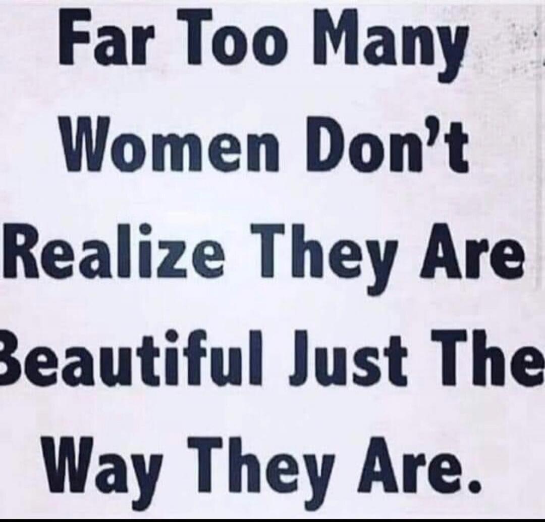 Far Too Many Women Don't Realize They Are Beautiful Just The Way They Are.