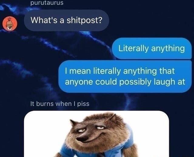 purutaurus Whats a shitpost Literally anything RUCERETCIE LRGSR GE Lol CXelelVo ol ol VA TV 18 It burns when piss