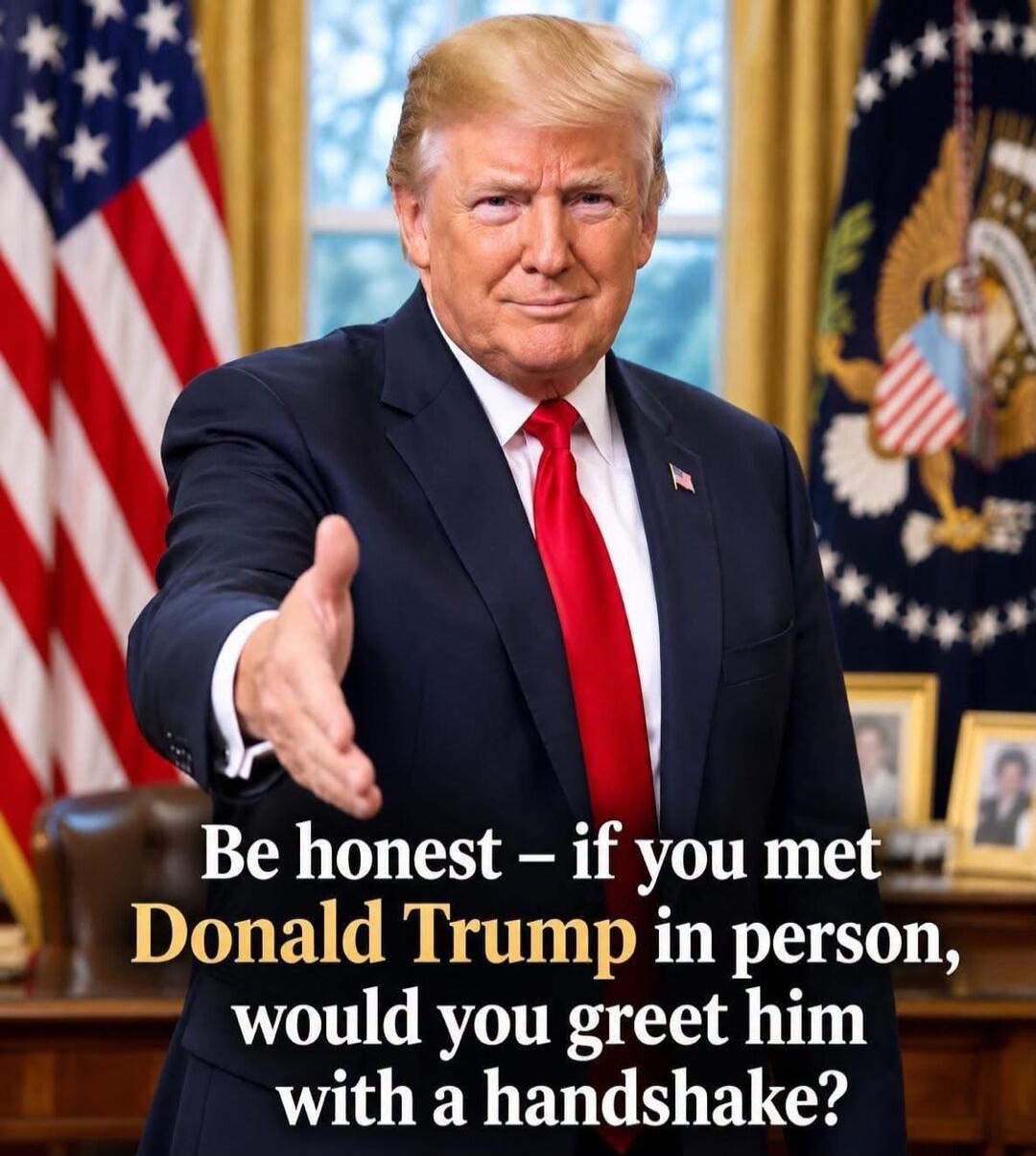 Be honest - if you met Donald Trump in person, would you greet him with a handshake?