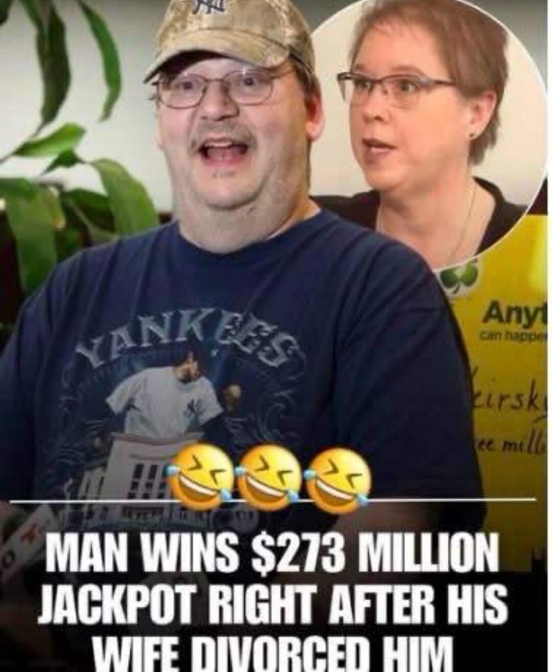 MAN WINS $273 MILLION JACKPOT RIGHT AFTER HIS WIFE DIVORCED HIM. YANKEES. Anyt can happe. irsk. ee mill.