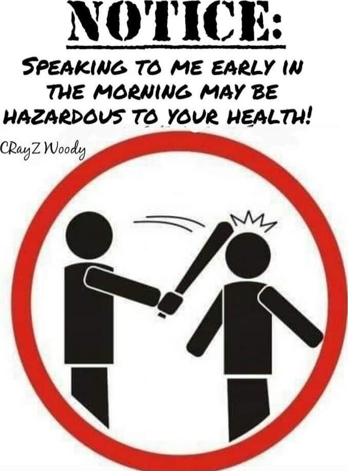 NOTICE: SPEAKING TO ME EARLY IN THE MORNING MAY BE HAZARDOUS TO YOUR HEALTH! CrayZ Woody