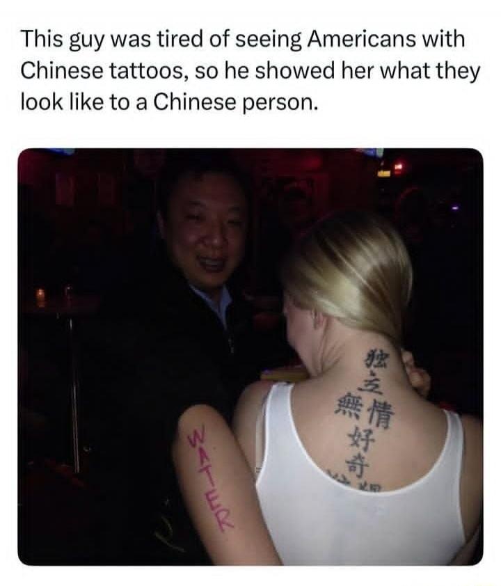 This guy was tired of seeing Americans with Chinese tattoos, so he showed her what they look like to a Chinese person. WATER