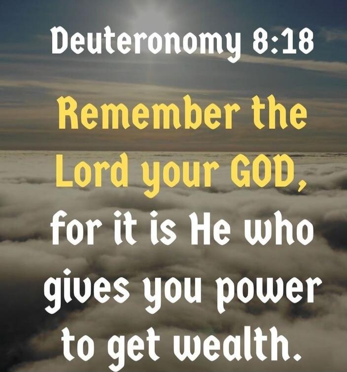 Deuteronomy 8:18 Remember the Lord your GOD, for it is He who gives you power to get wealth.