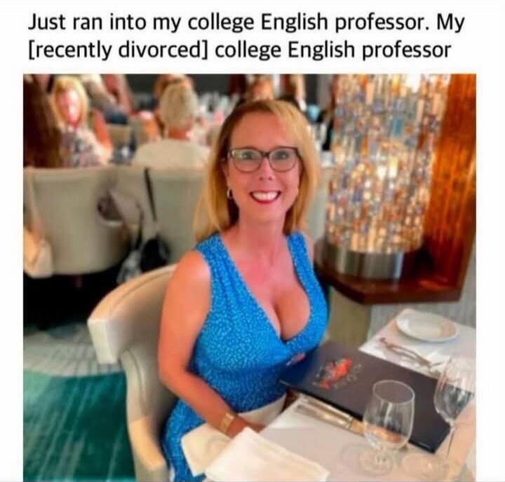 Just ran into my college English professor. My [recently divorced] college English professor