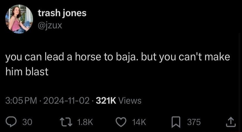 trash jones jzux you can lead a horse to baja but you cant make him blast 305PM 2024 11 02 321K Views Q 30 niek QO uK R 375