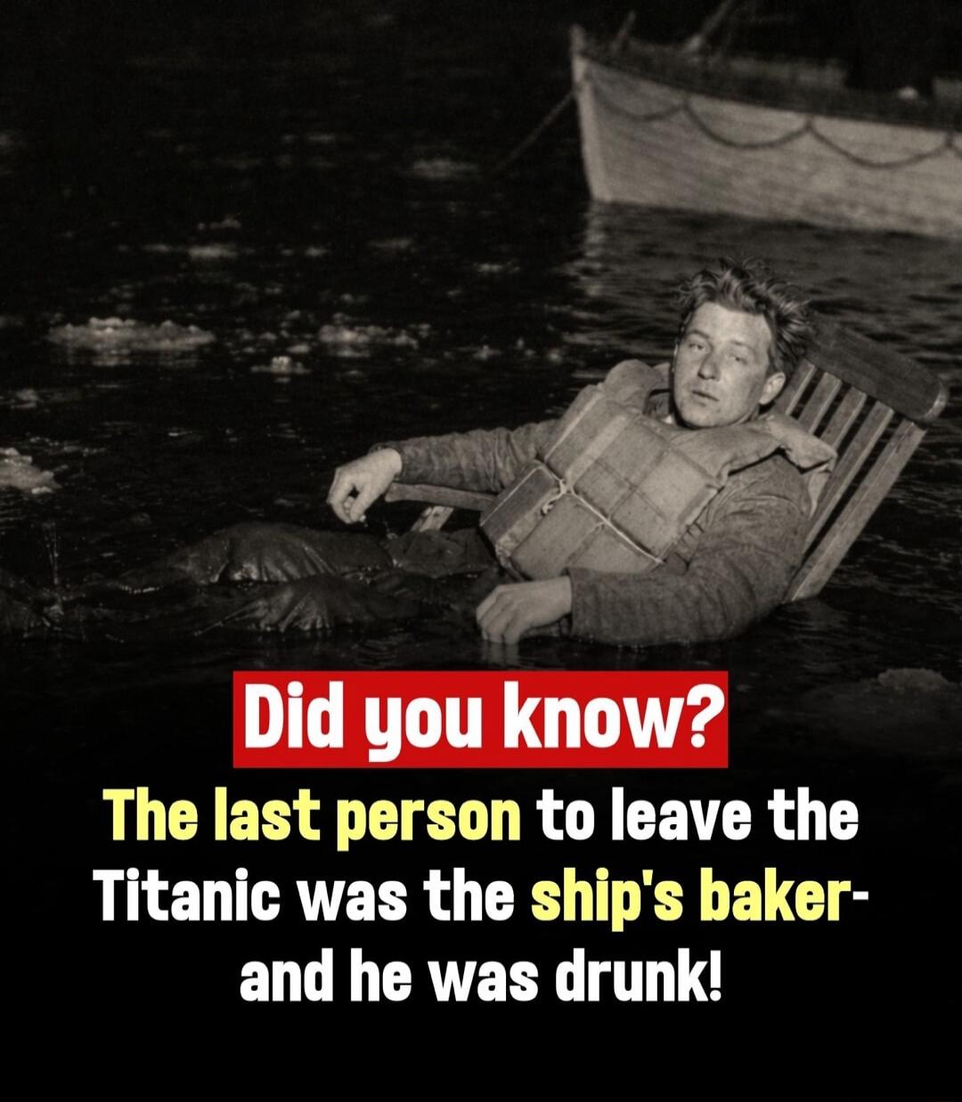 Did you know? The last person to leave the Titanic was the ship's baker - and he was drunk!