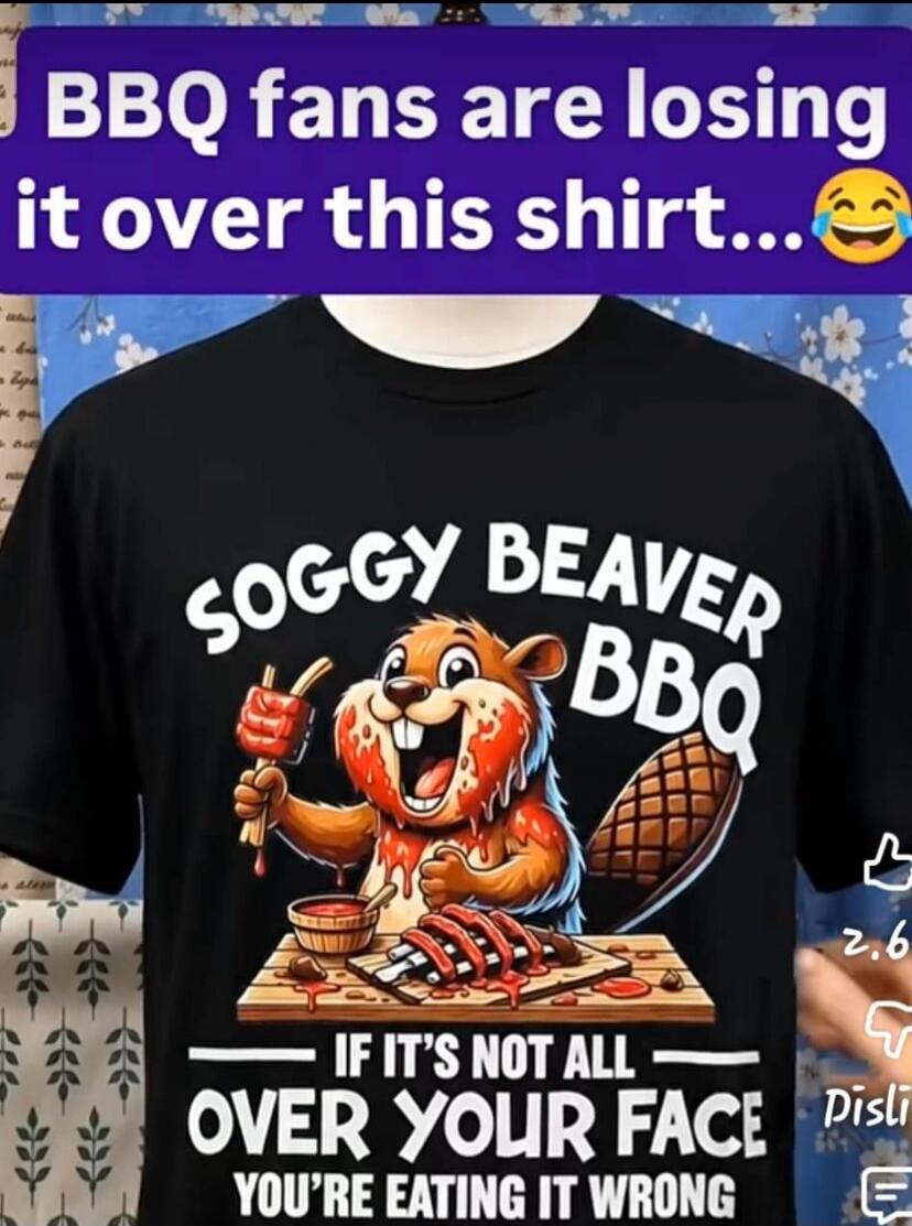 BBQ fans are losing it over this shirt... Soggy Beaver BBQ. If it's not all over your face, you're eating it wrong.