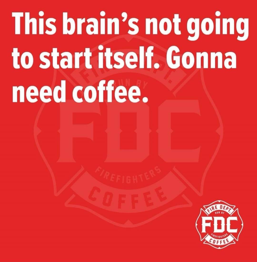 This brain's not going to start itself. Gonna need coffee. FDC Firefighters Coffee.
