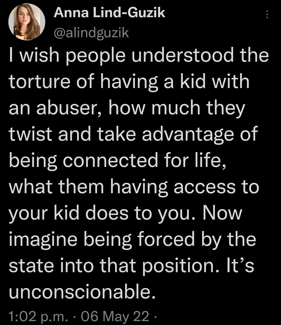 Anna Lind Guzik E1TalefVp41 RIS aWolTo o MU glo ST doTo o MU g L torture of having a kid with an abuser how much they twist and take advantage of oTal Neleplal Te1CTo R eI H what them having access to Y1V o Mo oT IR o RV eIV AR 0V imagine being forced by the state into that position Its unconscionable 102 pm 06 May 22