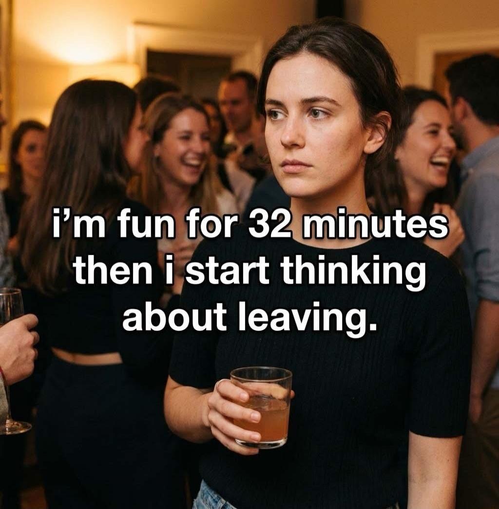 i'm fun for 32 minutes then i start thinking about leaving.