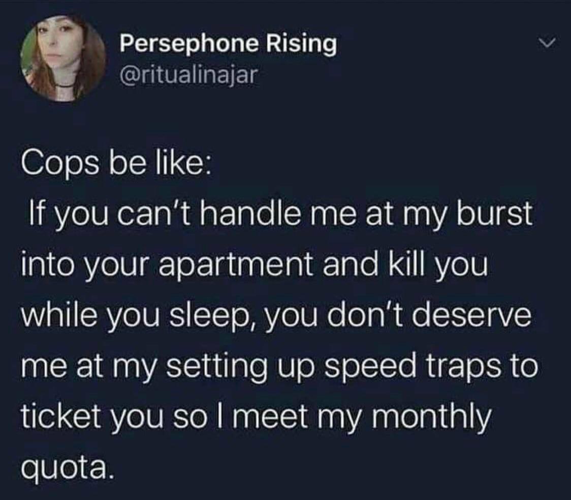 QINUENREIE Persephone Rising Y Cops be like If you cant handle me at my burst geRYelU gTorIataalclniRTalo N AVeIV WiallSRYeIVESiSTTo MY oIS Ne o gl e STYTQVE me at my setting up speed traps to ticket you so meet my monthly oVe