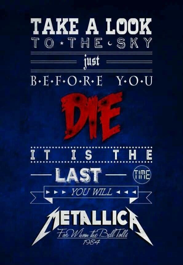 TAKE A LOOK TO THE SKY just BEFORE YOU DIE IT IS THE LAST TIME YOU WILL METALLICA For Whom the Bell Tolls 1984