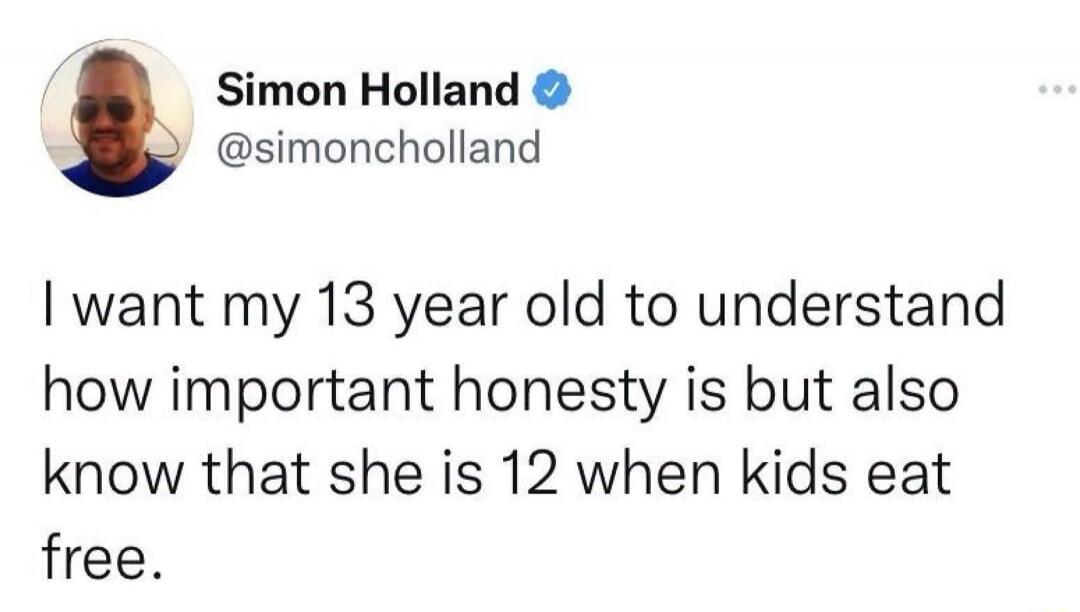 Simon Holland @simoncholland I want my 13 year old to understand how important honesty is but also know that she is 12 when kids eat free.
